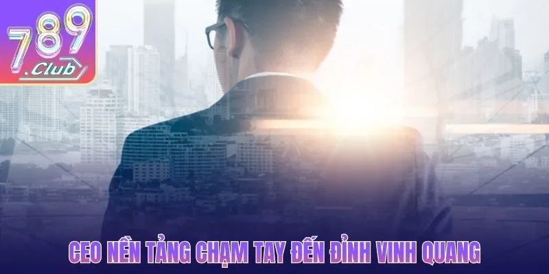 CEO nền tảng chạm tay đến đỉnh vinh quang