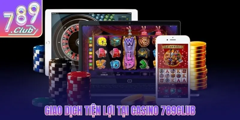 Giao dịch tiện lợi tại casino 789CLUB
