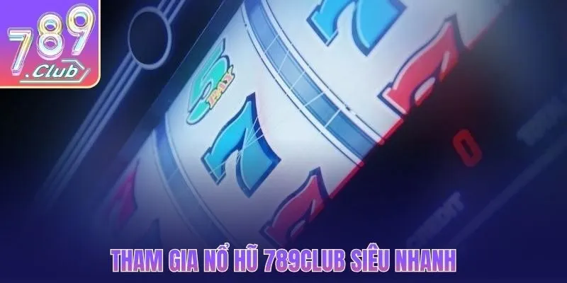 Tham gia nổ hũ 789CLUB siêu nhanh