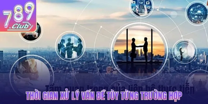 Thời gian xử lý vấn đề tùy từng trường hợp